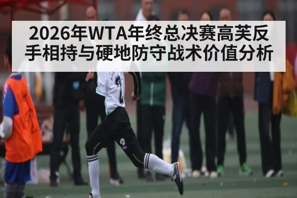 2026年WTA年终总决赛高芙反手相持与硬地防守战术价值分析